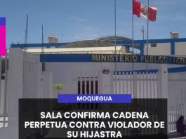 MOQUEGUA | SALA CONFIRMA CADENA PERPETUA CONTRA VIOLADOR DE SU HIJASTRA.