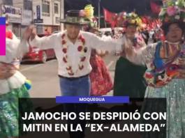 MOQUEGUA | JAMOCHO SE DESPIDIÓ CON MITIN EN LA EX-ALAMEDA