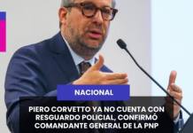 NACIONAL | PIERO CORVETTO YA NO CUENTA CON RESGUARDO POLICIAL, CONFIRMÓ COMANDANTE GENERAL DE LA PNP.