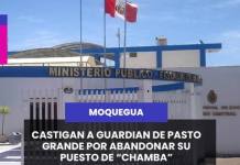 MOQUEGUA | CASTIGAN A GUARDIAN DE PASTO GRANDE POR ABANDONAR SU PUESTO DE “CHAMBA”.