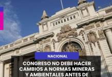 NACIONAL | CONGRESO NO DEBE HACER CAMBIOS A NORMAS MINERAS Y AMBIENTALES ANTES DE DEJAR EL PODER.
