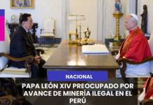 NACIONAL | PAPA LEÓN XIV PREOCUPADO POR AVANCE DE MINERÍA ILEGAL EN EL PERÚ.